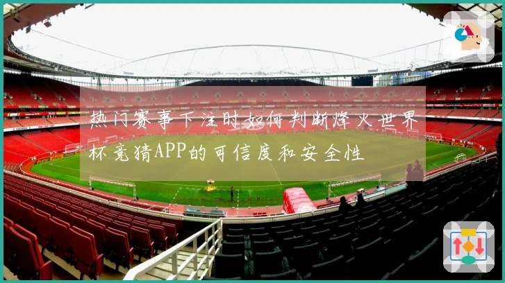 热门赛事下注时如何判断烽火世界杯竞猜APP的可信度和安全性