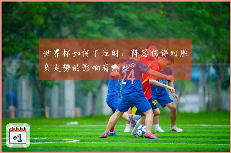 世界杯如何下注时，阵容伤停对胜负走势的影响有哪些？