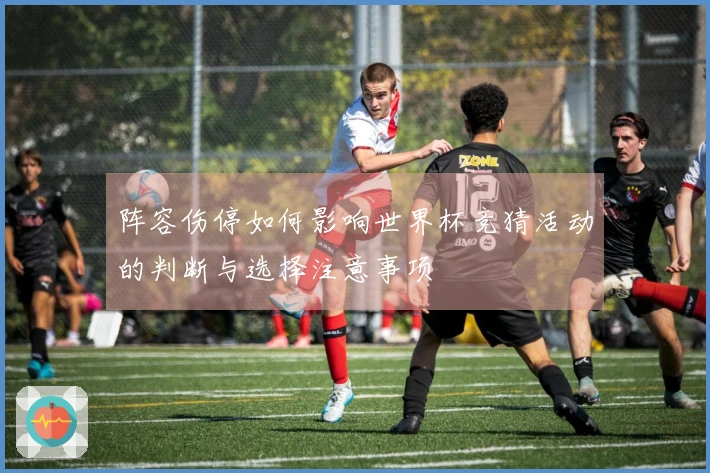 阵容伤停如何影响世界杯竞猜活动的判断与选择注意事项