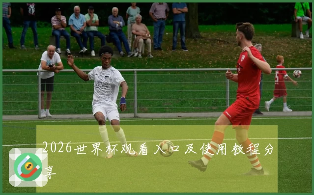 2026世界杯观看入口及使用教程分享
