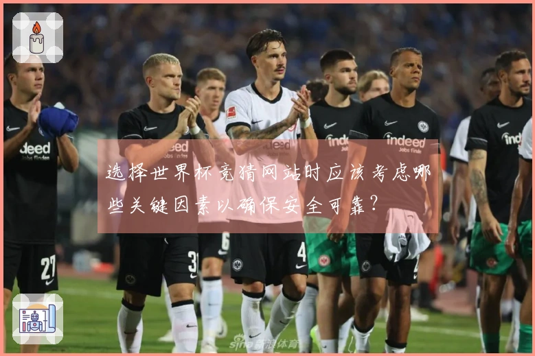 选择世界杯竞猜网站时应该考虑哪些关键因素以确保安全可靠？