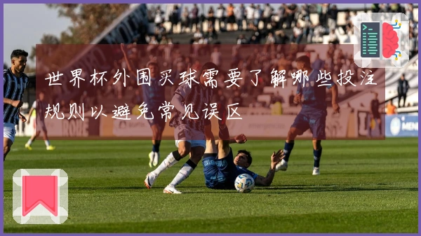 世界杯外围买球需要了解哪些投注规则以避免常见误区