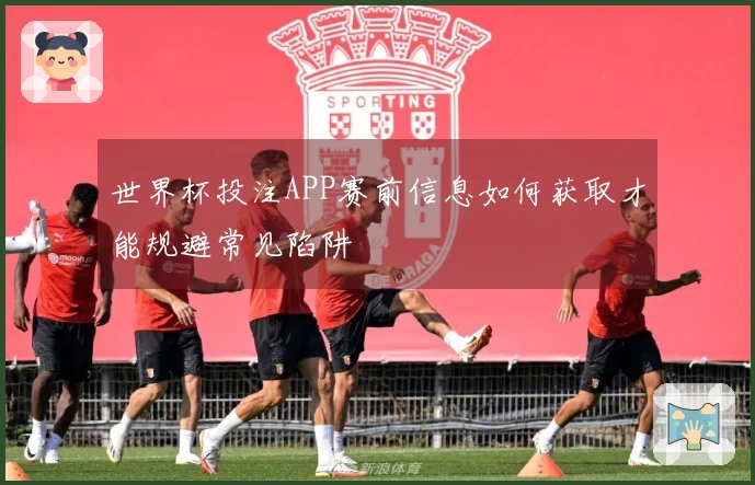 世界杯投注APP赛前信息如何获取才能规避常见陷阱
