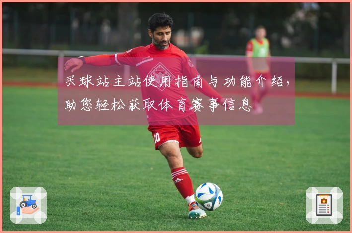 买球站主站使用指南与功能介绍，助您轻松获取体育赛事信息