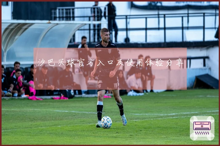 沙巴买球官方入口及使用体验分享