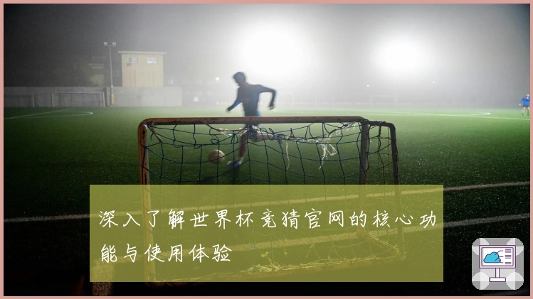 深入了解世界杯竞猜官网的核心功能与使用体验