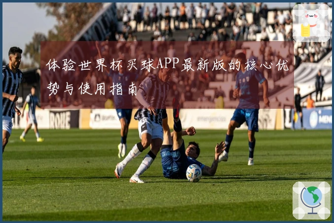 体验世界杯买球APP最新版的核心优势与使用指南