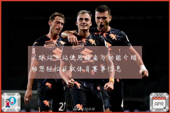 买球站主站使用指南与功能介绍，助您轻松获取体育赛事信息