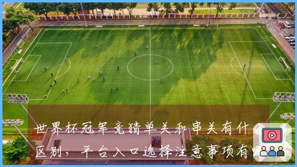 世界杯冠军竞猜单关和串关有什么区别，平台入口选择注意事项有哪些