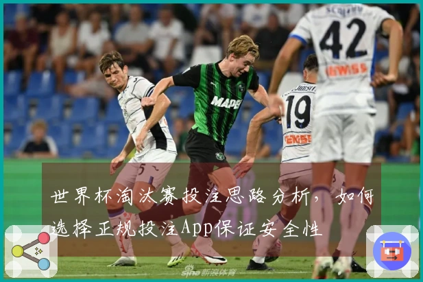 世界杯淘汰赛投注思路分析，如何选择正规投注App保证安全性