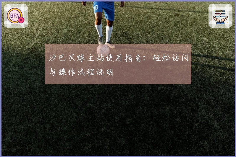 沙巴买球主站使用指南：轻松访问与操作流程说明