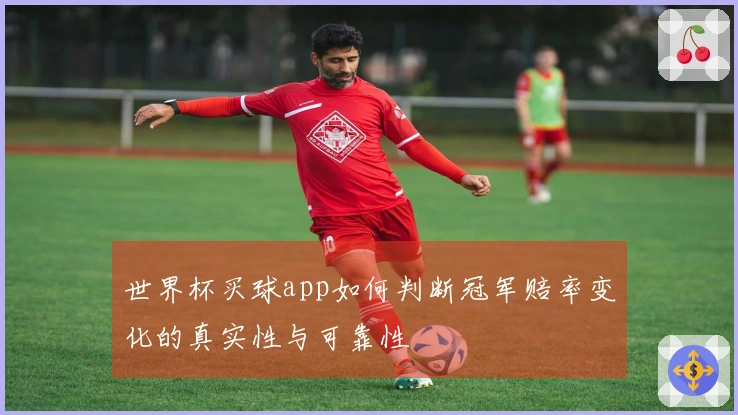 世界杯买球app如何判断冠军赔率变化的真实性与可靠性