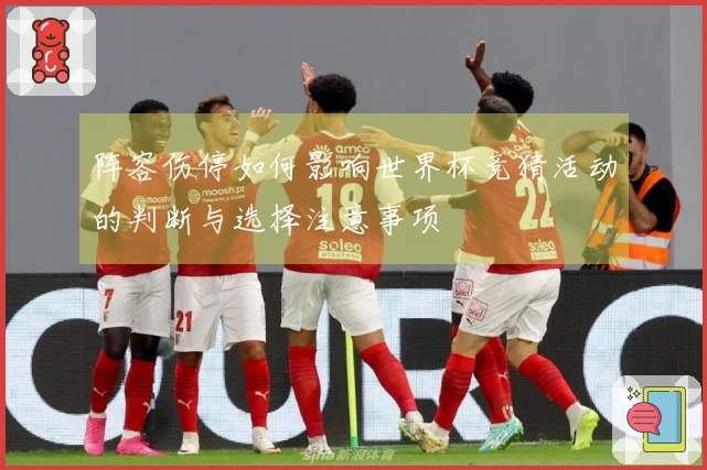 阵容伤停如何影响世界杯竞猜活动的判断与选择注意事项