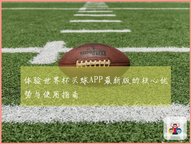 体验世界杯买球APP最新版的核心优势与使用指南