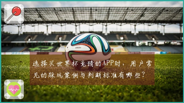选择买世界杯竞猜的APP时，用户常见的踩坑案例与判断标准有哪些？