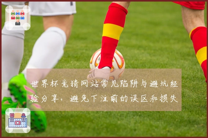 世界杯竞猜网站常见陷阱与避坑经验分享，避免下注前的误区和损失