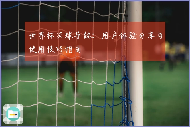 世界杯买球导航：用户体验分享与使用技巧指南