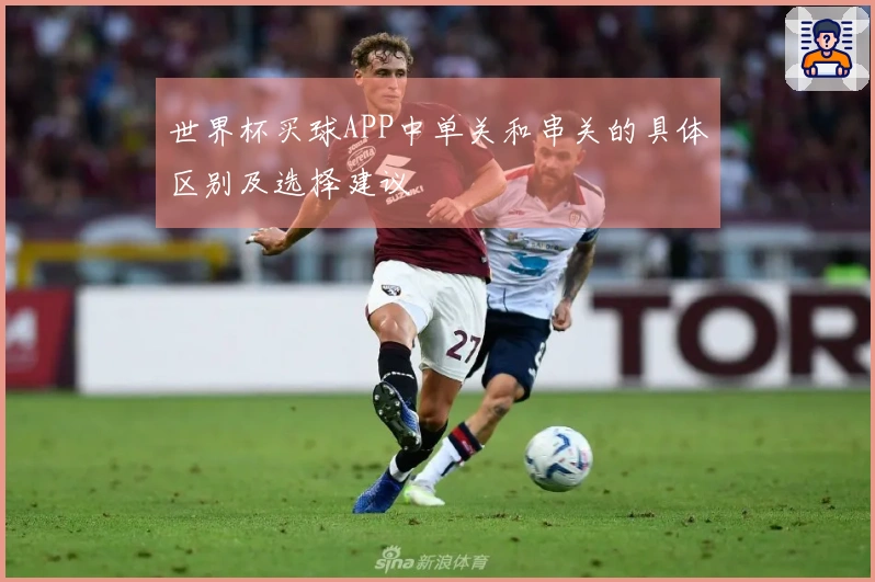 世界杯买球APP中单关和串关的具体区别及选择建议