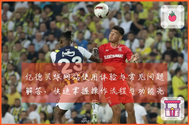 亿德买球网站使用体验与常见问题解答，快速掌握操作流程与功能亮点